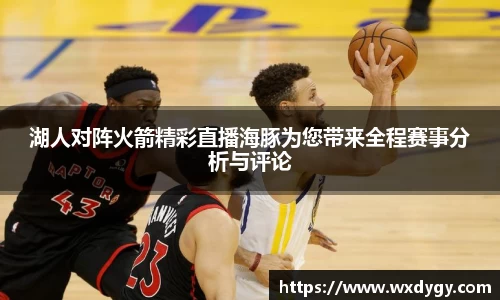 湖人对阵火箭精彩直播海豚为您带来全程赛事分析与评论