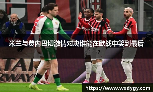 米兰与费内巴切激情对决谁能在欧战中笑到最后